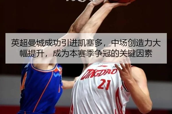 英超曼城成功引进凯塞多，中场创造力大幅提升，成为本赛季争冠的关键因素