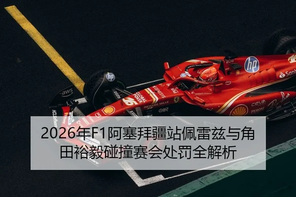 2026年F1阿塞拜疆站佩雷兹与角田裕毅碰撞赛会处罚全解析